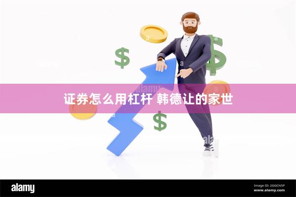 证券怎么用杠杆 韩德让的家世