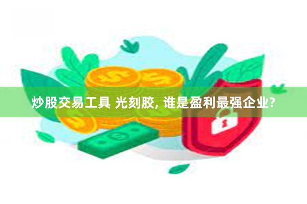 炒股交易工具 光刻胶, 谁是盈利最强企业?