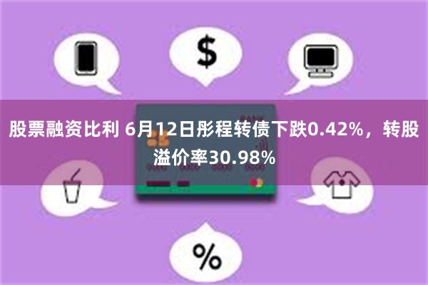 股票融资比利 6月12日彤程转债下跌0.42%，转股溢价率30.98%