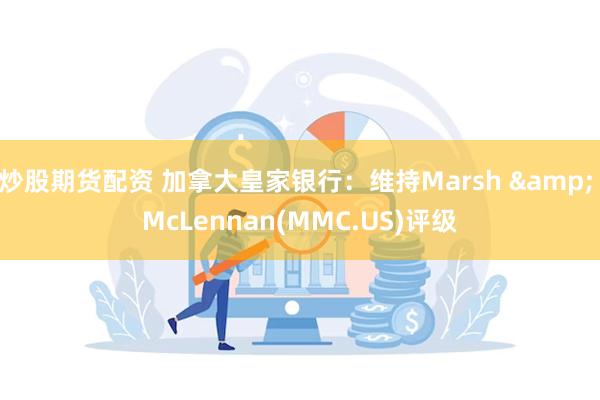 炒股期货配资 加拿大皇家银行：维持Marsh & McLennan(MMC.US)评级