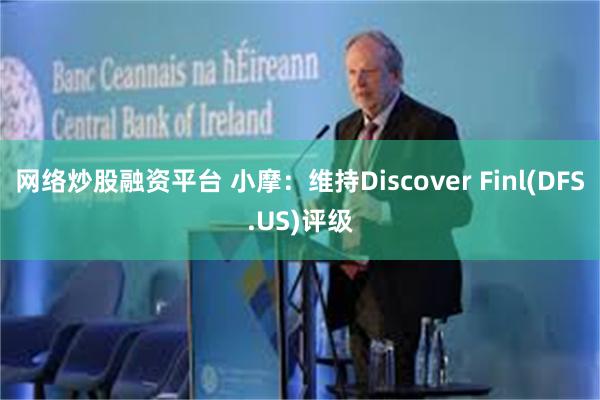 网络炒股融资平台 小摩：维持Discover Finl(DFS.US)评级