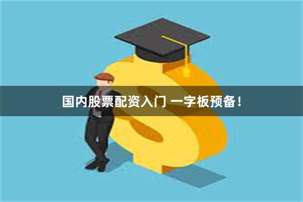 国内股票配资入门 一字板预备！