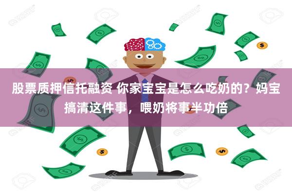 股票质押信托融资 你家宝宝是怎么吃奶的？妈宝搞清这件事，喂奶将事半功倍