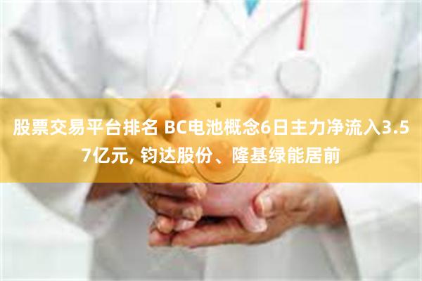 股票交易平台排名 BC电池概念6日主力净流入3.57亿元, 钧达股份、隆基绿能居前