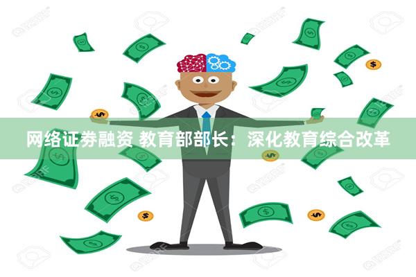 网络证劵融资 教育部部长：深化教育综合改革