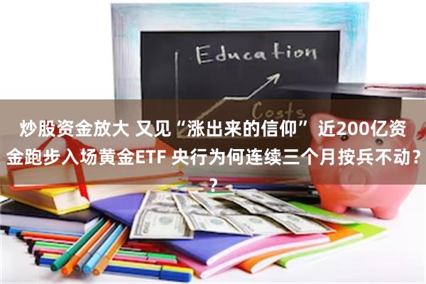 炒股资金放大 又见“涨出来的信仰” 近200亿资金跑步入场黄金ETF 央行为何连续三个月按兵不动？