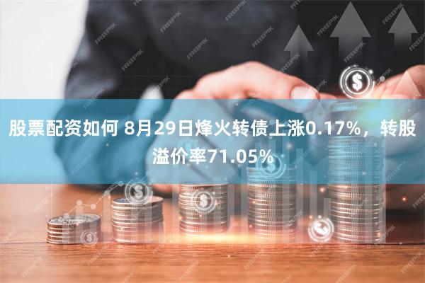 股票配资如何 8月29日烽火转债上涨0.17%，转股溢价率71.05%