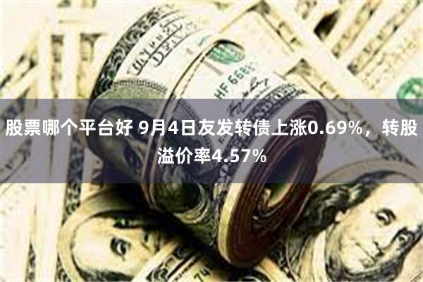 股票哪个平台好 9月4日友发转债上涨0.69%，转股溢价率4.57%