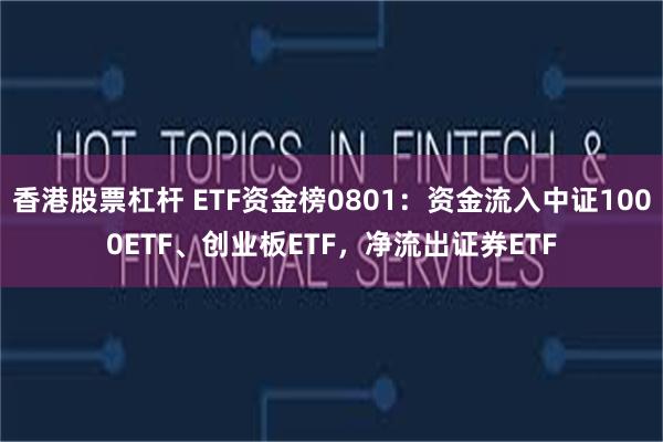 香港股票杠杆 ETF资金榜0801：资金流入中证1000ETF、创业板ETF，净流出证券ETF