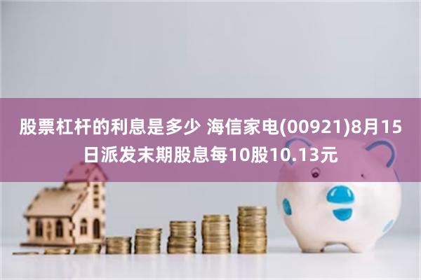 股票杠杆的利息是多少 海信家电(00921)8月15日派发末期股息每10股10.13元