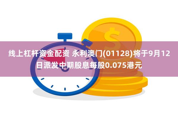 线上杠杆资金配资 永利澳门(01128)将于9月12日派发中期股息每股0.075港元