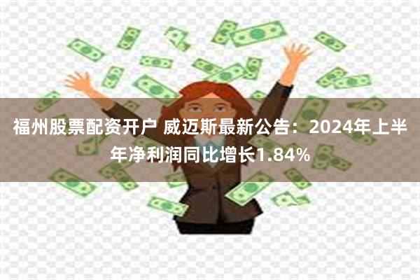 福州股票配资开户 威迈斯最新公告：2024年上半年净利润同比增长1.84%