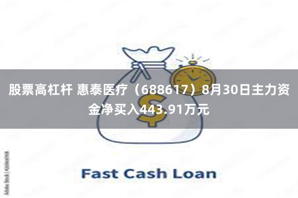 股票高杠杆 惠泰医疗（688617）8月30日主力资金净买入443.91万元