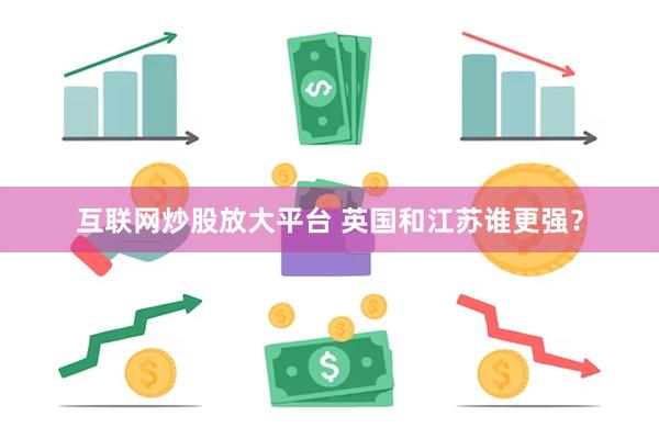 互联网炒股放大平台 英国和江苏谁更强？