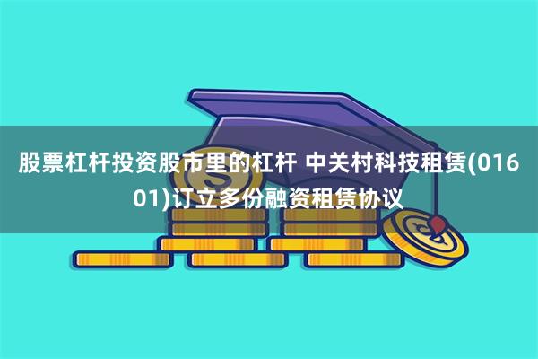 股票杠杆投资股市里的杠杆 中关村科技租赁(01601)订立多份融资租赁协议