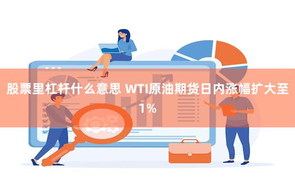 股票里杠杆什么意思 WTI原油期货日内涨幅扩大至1%