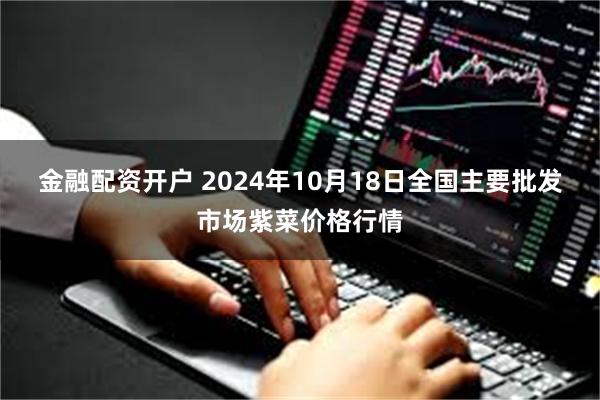 金融配资开户 2024年10月18日全国主要批发市场紫菜价格行情