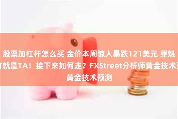 股票加杠杆怎么买 金价本周惊人暴跌121美元 罪魁祸首就是TA！接下来如何走？FXStreet分析师黄金技术预测