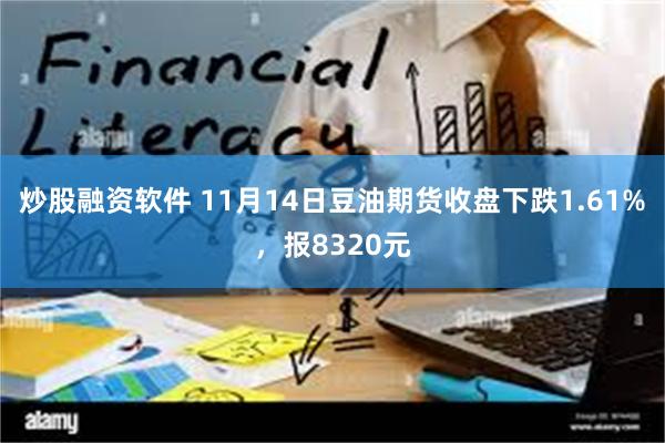 炒股融资软件 11月14日豆油期货收盘下跌1.61%，报8320元