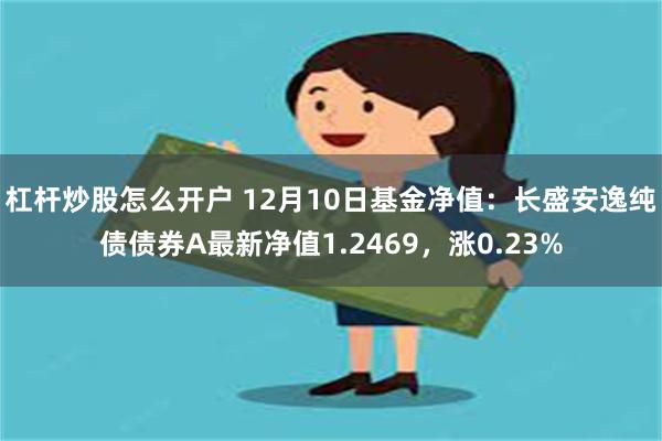 杠杆炒股怎么开户 12月10日基金净值：长盛安逸纯债债券A最新净值1.2469，涨0.23%