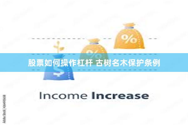 股票如何操作杠杆 古树名木保护条例