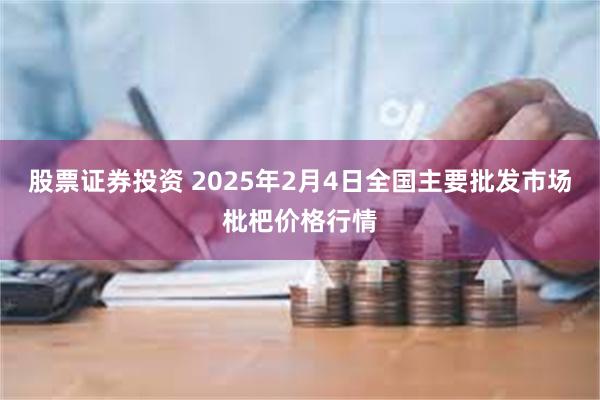 股票证券投资 2025年2月4日全国主要批发市场枇杷价格行情