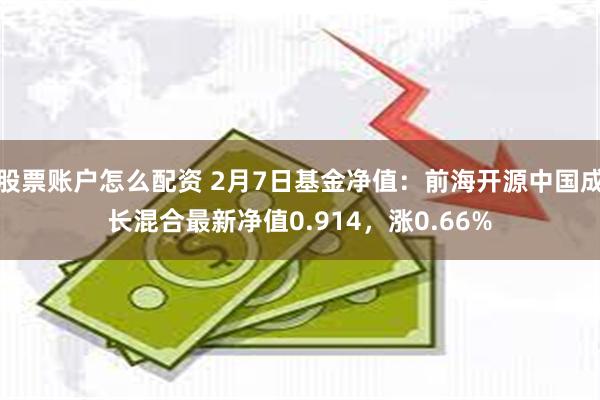 股票账户怎么配资 2月7日基金净值：前海开源中国成长混合最新净值0.914，涨0.66%