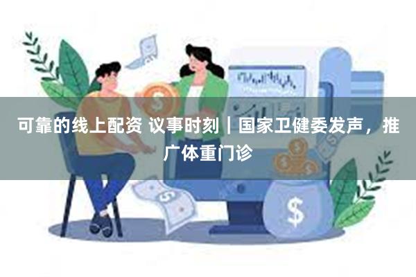 可靠的线上配资 议事时刻｜国家卫健委发声，推广体重门诊