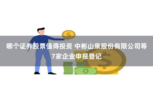 哪个证券股票值得投资 中彬山泉股份有限公司等7家企业申报登记